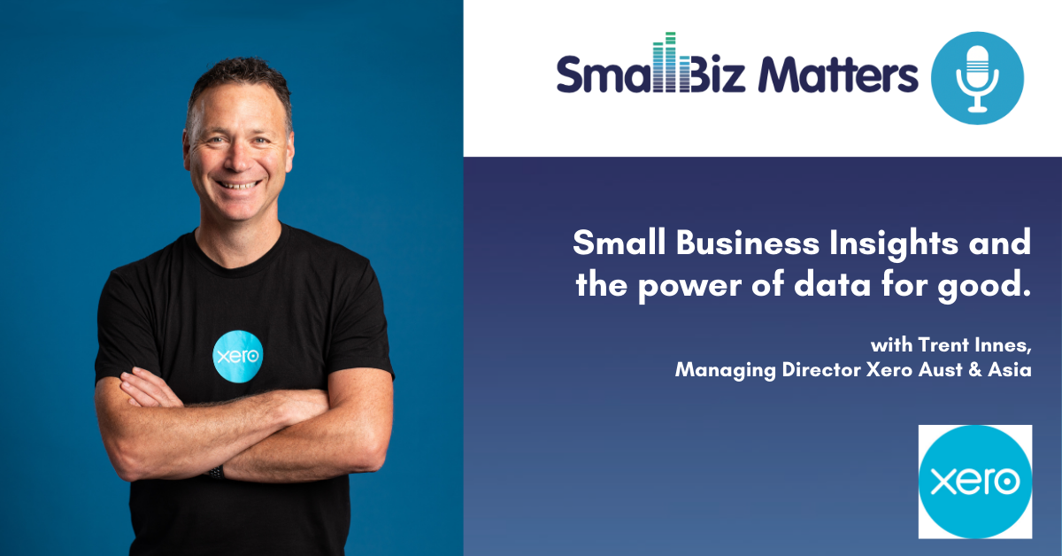 Small Business Insights and the power of data for good. With special guest Trent Innes, Managing Director Xero Aust & Asia