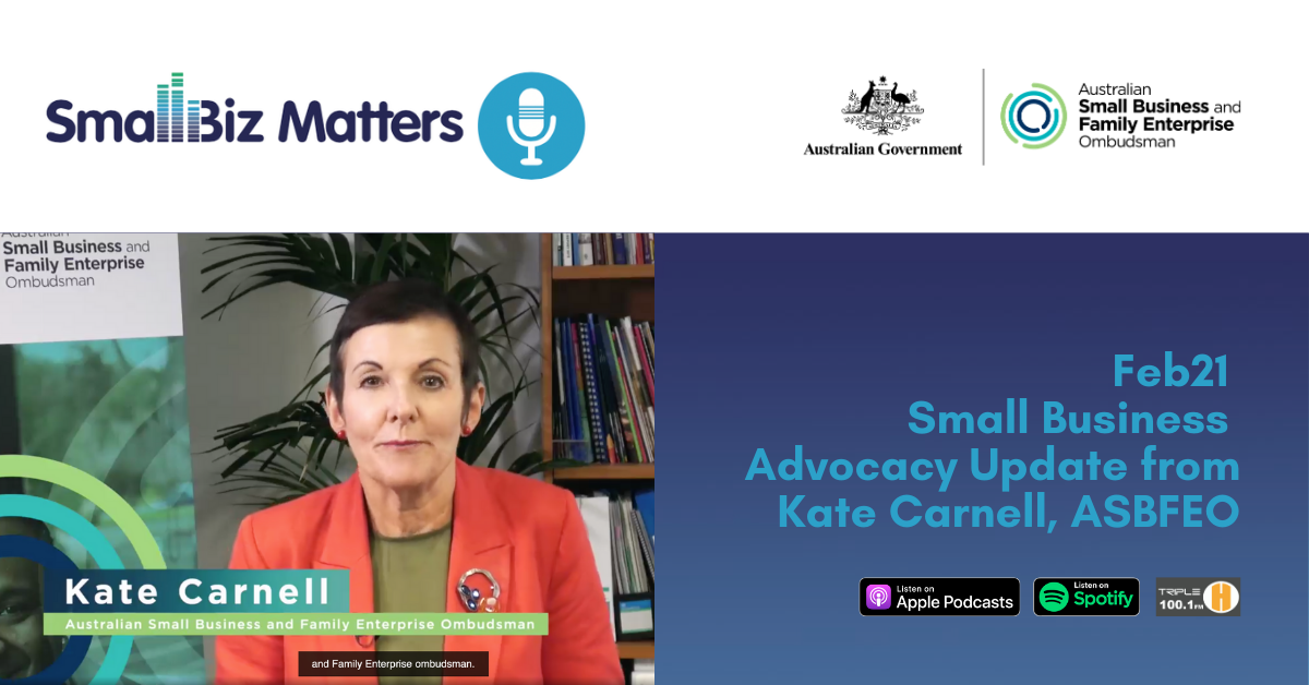 February 2021 Update from ASBFEO & Small Biz Matters With special guest Kate Carnell the Australian Small Business and Family Enterprise Ombudsman